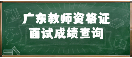 2022上半年广东教师资格证面试成绩查询时间和入口