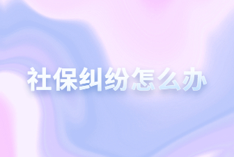 社保纠纷怎么办