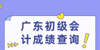 广东人才网：广东初级会计成绩查询时间是？