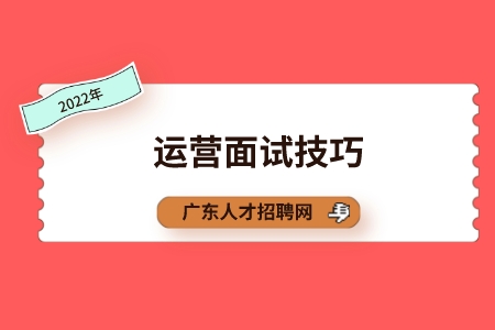 广东人才网：求职运营面试技巧有哪些？