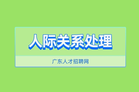 广东人才市场：实用的5个人际关系处理技巧！