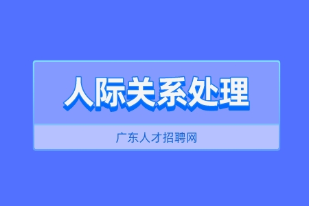 广东人才市场：三个高情商人际关系处理技巧