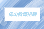 佛山教师招聘|南海区教育系统招聘2023-2024毕业生教师公告