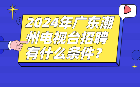 2024广东潮州电视台招聘