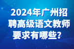 2024年广州招聘高级语文教师要求有哪些？