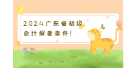 2024广东省初级会计报考条件！