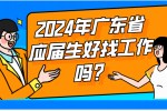 2024年广东省应届生好找工作吗？