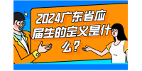 2024广东省应届生的定义是什么？