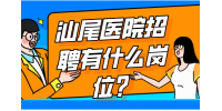 汕尾医院招聘有什么岗位？