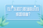 在广东初入职场的小白该如何做？