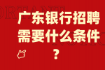 广东银行招聘需要什么条件？