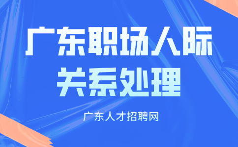 广东职场人际关系处理